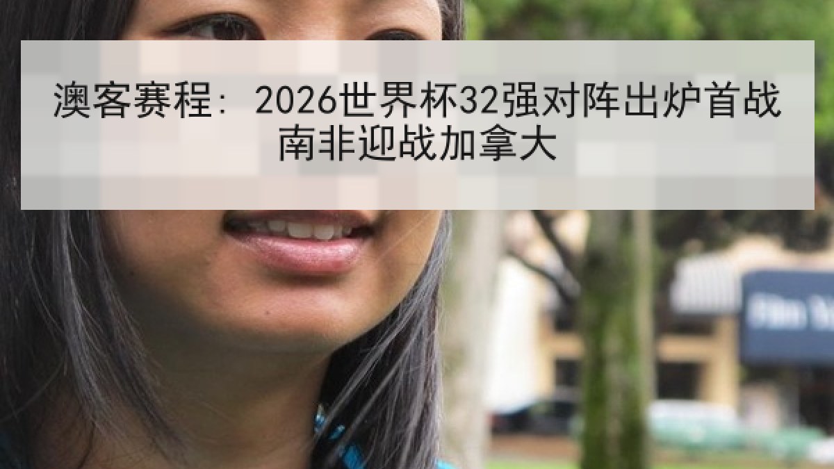 澳客赛程: 2026世界杯32强对阵出炉首战南非迎战加拿大 澳客赛程: 2026世界杯32强对阵出炉首战南非迎战加拿大