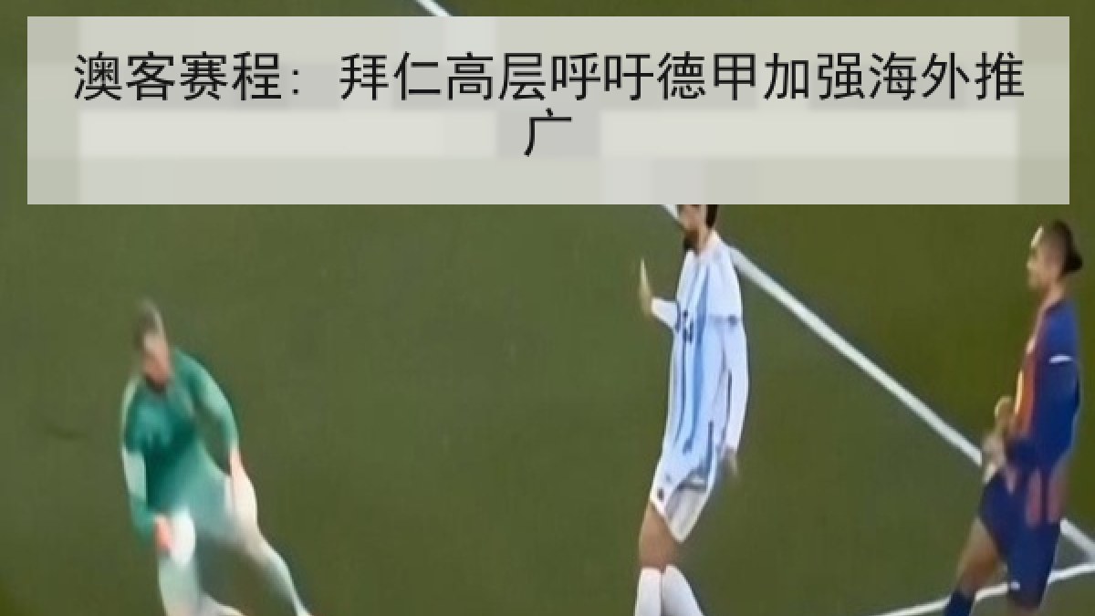 澳客赛程: 拜仁高层呼吁德甲加强海外推广