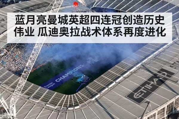 蓝月亮曼城英超四连冠创造历史伟业 瓜迪奥拉战术体系再度进化