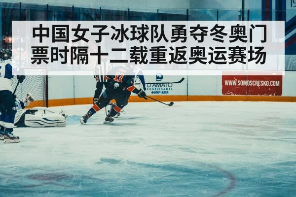 中国女子冰球队勇夺冬奥门票时隔十二载重返奥运赛场