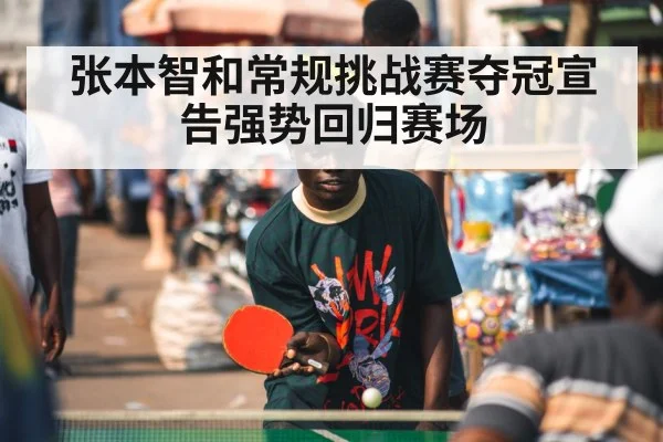 张本智和常规挑战赛夺冠宣告强势回归赛场