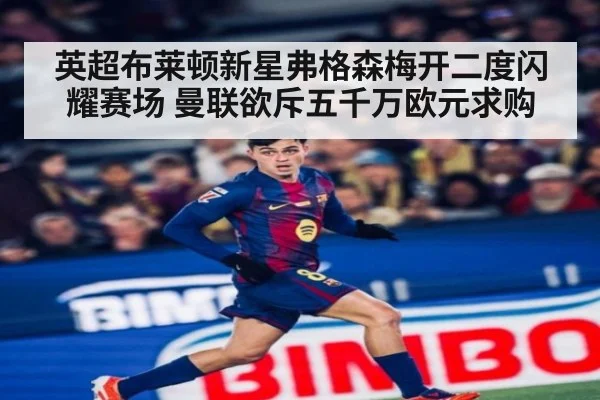英超布莱顿新星弗格森梅开二度闪耀赛场 曼联欲斥五千万欧元求购