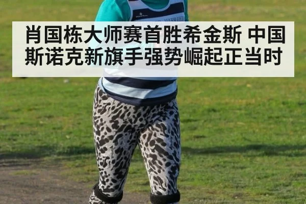 肖国栋大师赛首胜希金斯 中国斯诺克新旗手强势崛起正当时